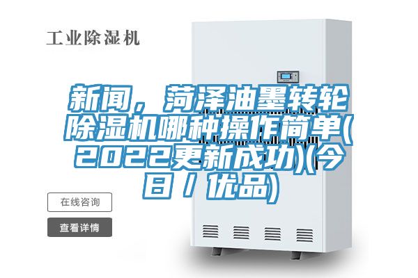 新聞，菏澤油墨轉輪除濕機哪種操作簡(jiǎn)單(2022更新成功)(今日／優(yōu)品)
