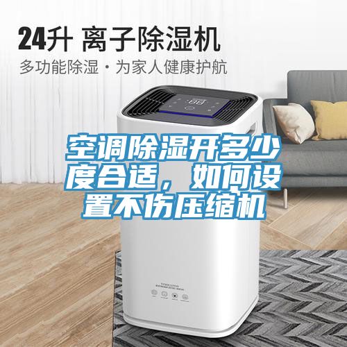 空調除濕開(kāi)多少度合適，如何設置不傷壓縮機