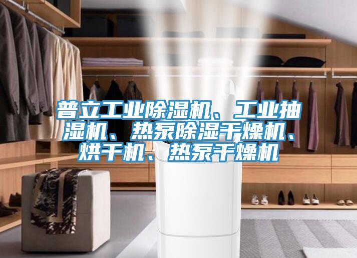 普立工業(yè)除濕機、工業(yè)抽濕機、熱泵除濕干燥機、烘干機、熱泵干燥機
