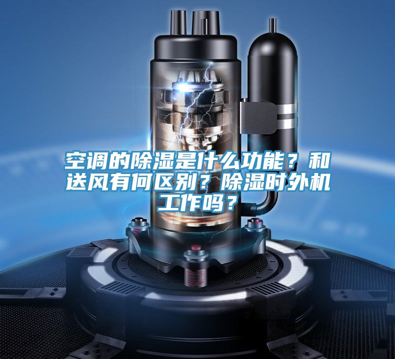 空調的除濕是什么功能？和送風(fēng)有何區別？除濕時(shí)外機工作嗎？