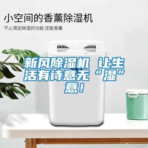 新風(fēng)除濕機 讓生活有詩(shī)意無(wú)“濕”意！