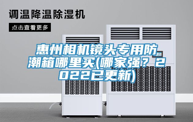 惠州相機鏡頭專(zhuān)用防潮箱哪里買(mǎi)(哪家強？2022已更新)