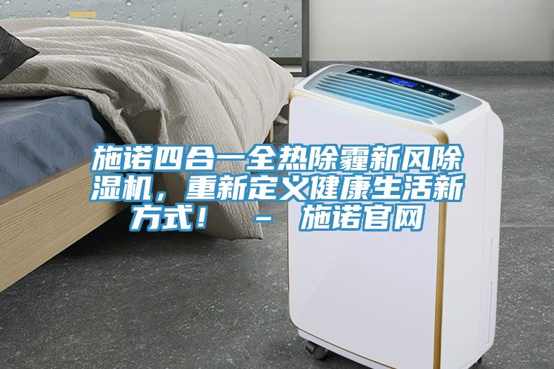 施諾四合一全熱除霾新風(fēng)除濕機，重新定義健康生活新方式！ – 施諾官網(wǎng)