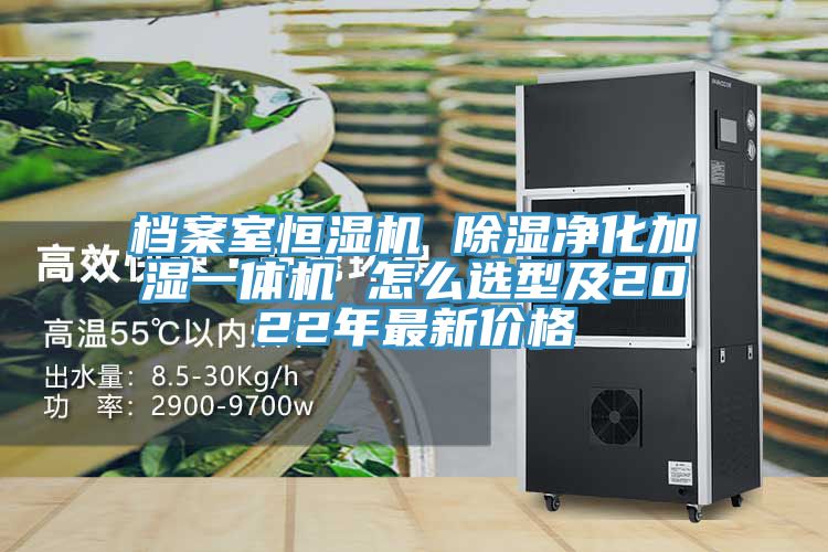 檔案室恒濕機 除濕凈化加濕一體機 怎么選型及2022年最新價(jià)格