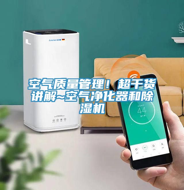 空氣質(zhì)量管理！超干貨講解~空氣凈化器和除濕機