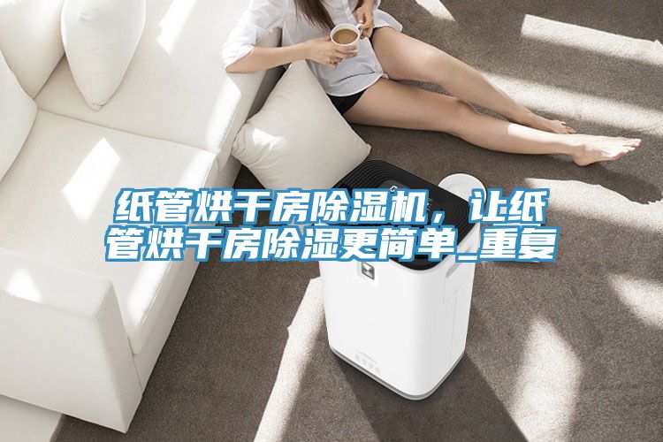 紙管烘干房除濕機，讓紙管烘干房除濕更簡(jiǎn)單_重復
