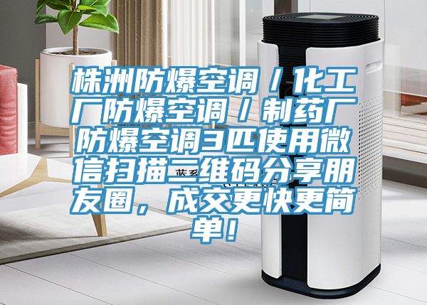 株洲防爆空調／化工廠(chǎng)防爆空調／制藥廠(chǎng)防爆空調3匹使用微信掃描二維碼分享朋友圈，成交更快更簡(jiǎn)單！