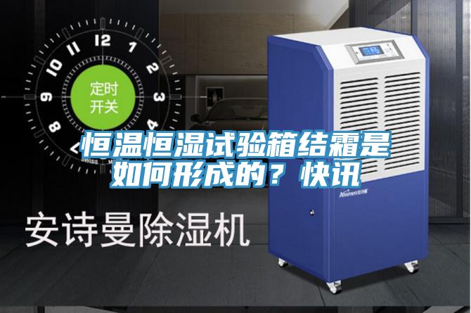 恒溫恒濕試驗箱結霜是如何形成的？快訊