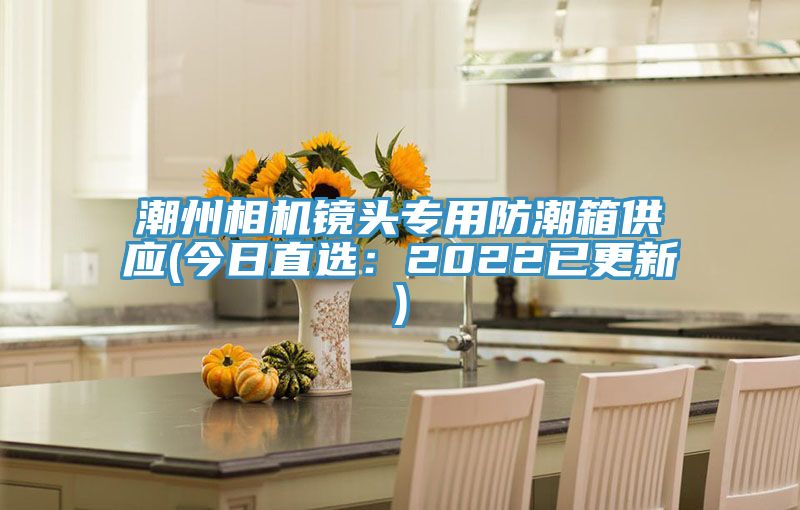 潮州相機鏡頭專(zhuān)用防潮箱供應(今日直選：2022已更新)