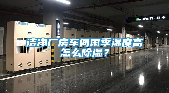 潔凈廠(chǎng)房車(chē)間雨季濕度高怎么除濕？