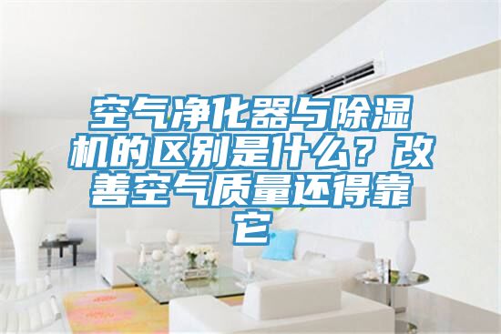 空氣凈化器與除濕機的區別是什么？改善空氣質(zhì)量還得靠它