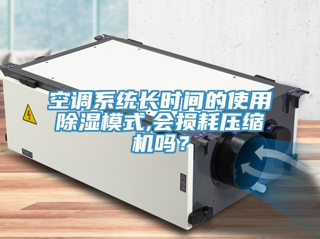 空調系統長(cháng)時(shí)間的使用除濕模式,會(huì )損耗壓縮機嗎？