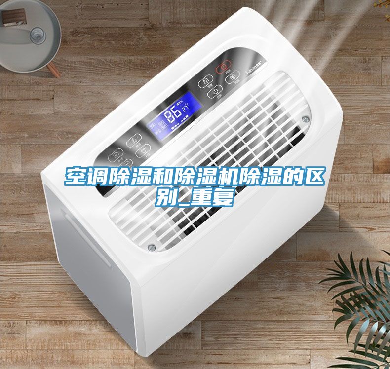 空調除濕和除濕機除濕的區別_重復