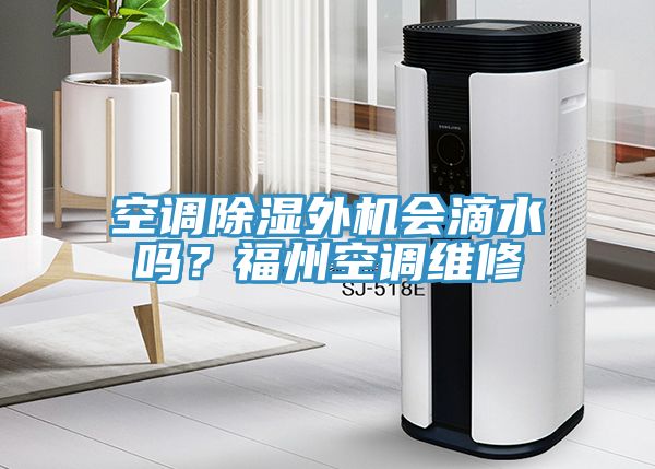 空調除濕外機會(huì )滴水嗎？福州空調維修