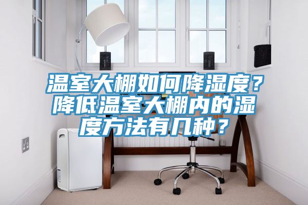 溫室大棚如何降濕度？降低溫室大棚內的濕度方法有幾種？