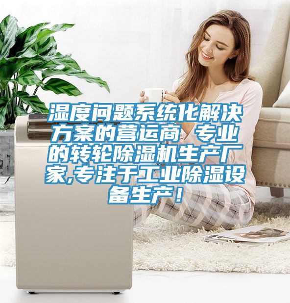 濕度問(wèn)題系統化解決方案的營(yíng)運商 專(zhuān)業(yè)的轉輪除濕機生產(chǎn)廠(chǎng)家,專(zhuān)注于工業(yè)除濕設備生產(chǎn)！