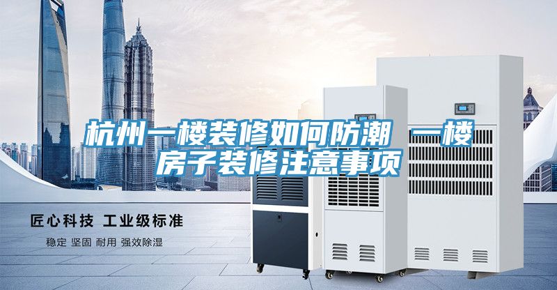 杭州一樓裝修如何防潮 一樓房子裝修注意事項