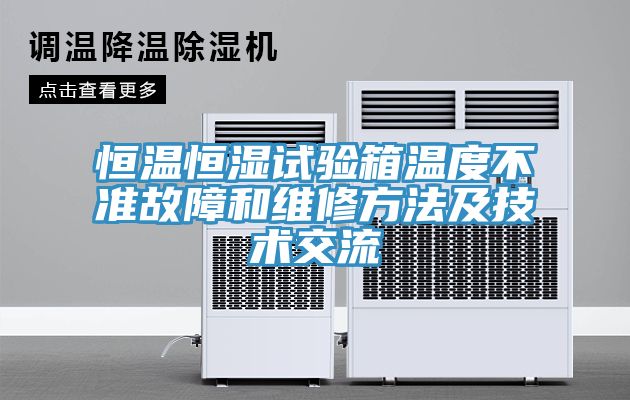 恒溫恒濕試驗箱溫度不準故障和維修方法及技術(shù)交流
