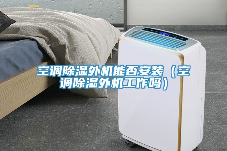 空調除濕外機能否安裝（空調除濕外機工作嗎）