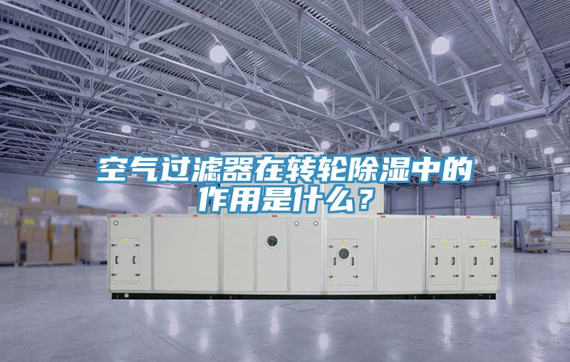 空氣過(guò)濾器在轉輪除濕中的作用是什么？