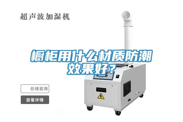 櫥柜用什么材質(zhì)防潮效果好？
