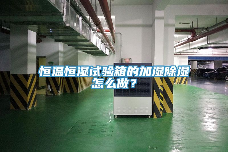 恒溫恒濕試驗箱的加濕除濕怎么做？