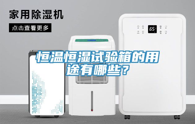 恒溫恒濕試驗箱的用途有哪些？