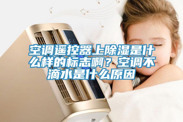 空調遙控器上除濕是什么樣的標志??？空調不滴水是什么原因