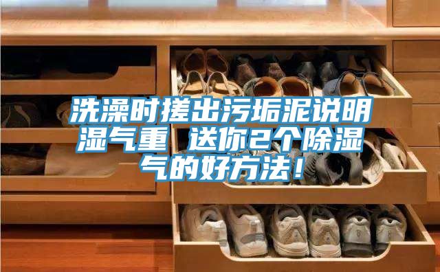 洗澡時(shí)搓出污垢泥說(shuō)明濕氣重 送你2個(gè)除濕氣的好方法！