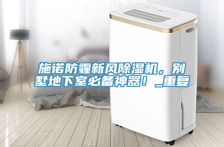 施諾防霾新風(fēng)除濕機，別墅地下室必備神器！_重復