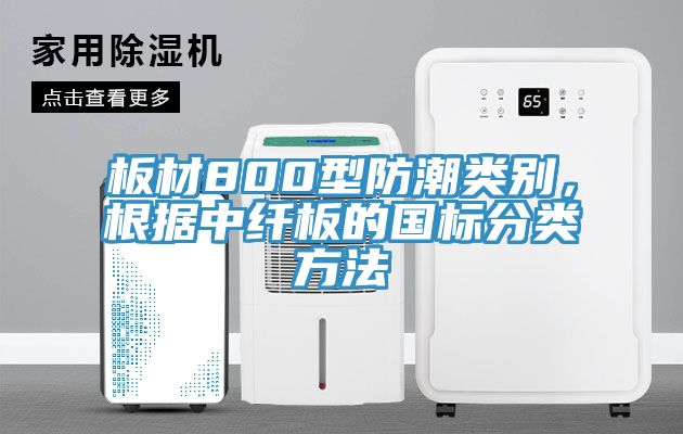 板材800型防潮類(lèi)別，根據中纖板的國標分類(lèi)方法