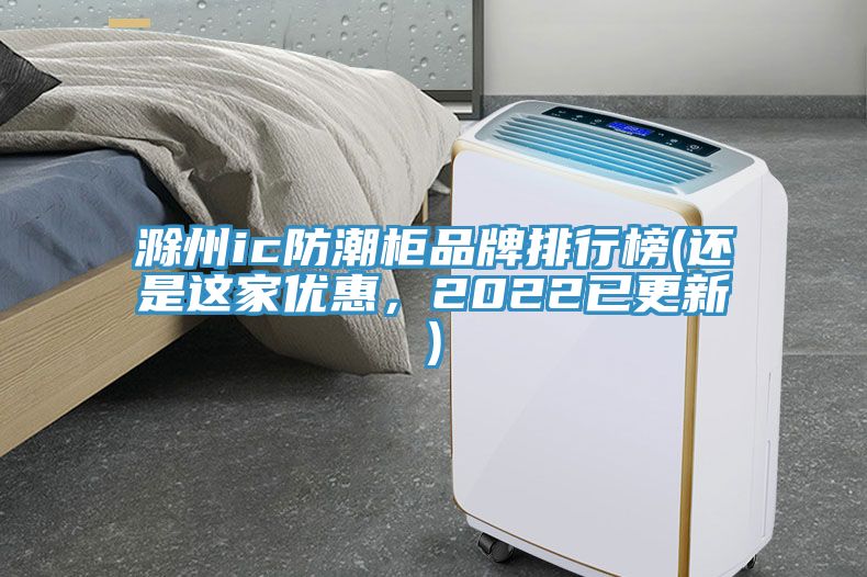 滁州ic防潮柜品牌排行榜(還是這家優(yōu)惠，2022已更新)