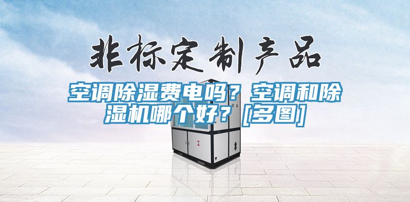 空調除濕費電嗎？空調和除濕機哪個(gè)好？[多圖]
