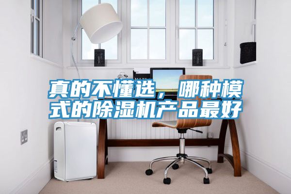 真的不懂選，哪種模式的除濕機產(chǎn)品最好