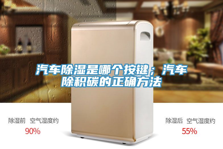 汽車(chē)除濕是哪個(gè)按鍵；汽車(chē)除積碳的正確方法