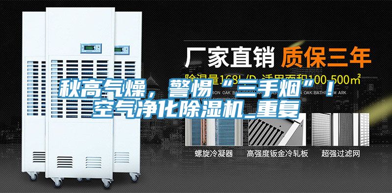 秋高氣燥，警惕“三手煙”！空氣凈化除濕機_重復