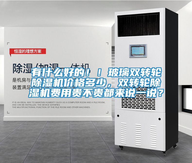 有什么好的??！玻璃雙轉輪除濕機價(jià)格多少，雙轉輪除濕機費用貴不貴都來(lái)說(shuō)一說(shuō)？