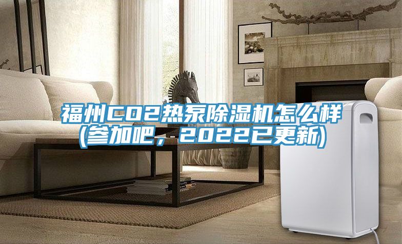 福州CO2熱泵除濕機怎么樣(參加吧，2022已更新)