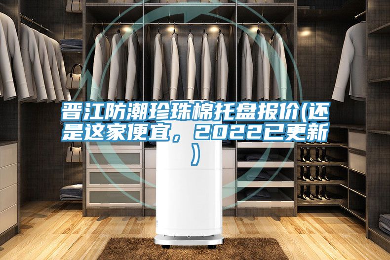 晉江防潮珍珠棉托盤(pán)報價(jià)(還是這家便宜，2022已更新)