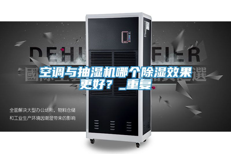 空調與抽濕機哪個(gè)除濕效果更好？_重復