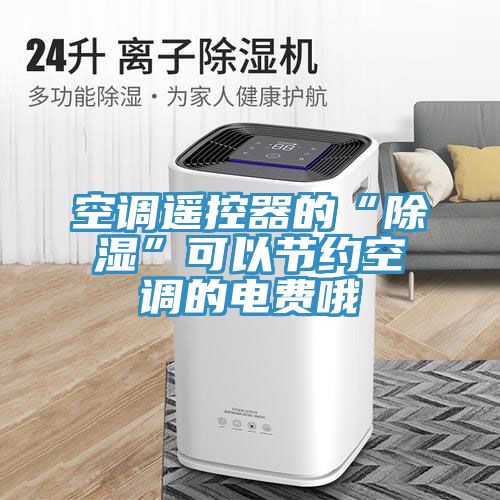 空調遙控器的“除濕”可以節約空調的電費哦