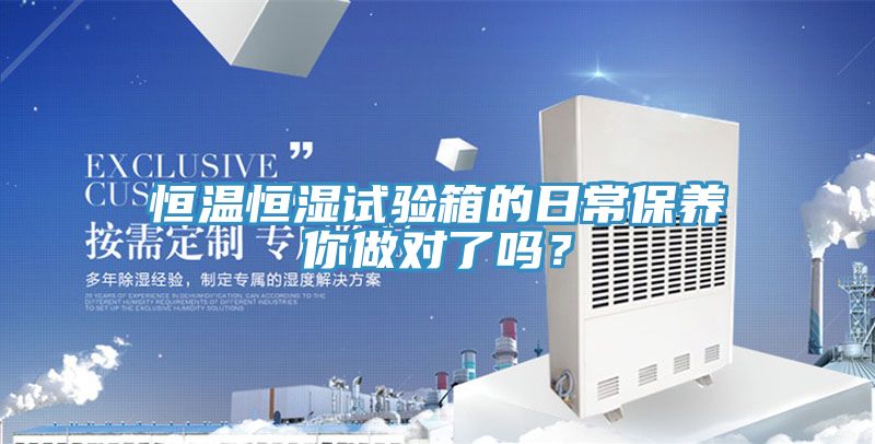 恒溫恒濕試驗箱的日常保養你做對了嗎？
