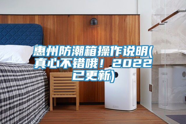 惠州防潮箱操作說(shuō)明(真心不錯哦！2022已更新)