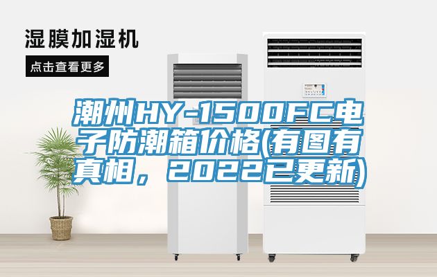 潮州HY-1500FC電子防潮箱價(jià)格(有圖有真相，2022已更新)