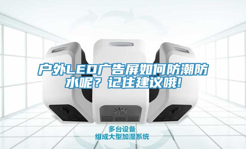 戶(hù)外LED廣告屏如何防潮防水呢？記住建議哦!