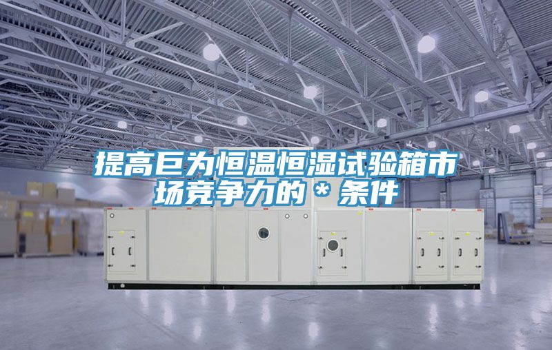 提高巨為恒溫恒濕試驗箱市場(chǎng)競爭力的＊條件