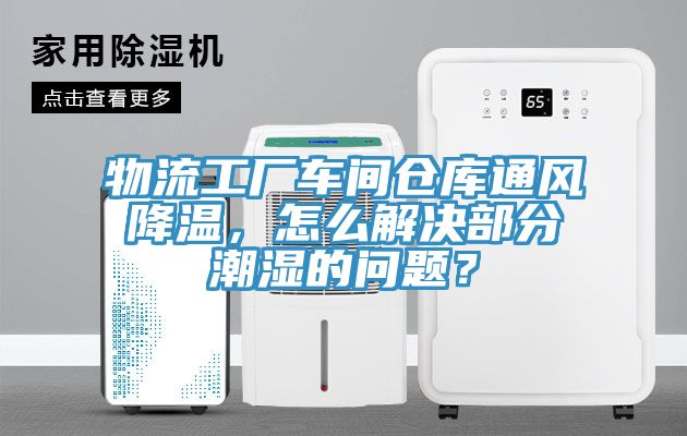 物流工廠(chǎng)車(chē)間倉庫通風(fēng)降溫，怎么解決部分潮濕的問(wèn)題？