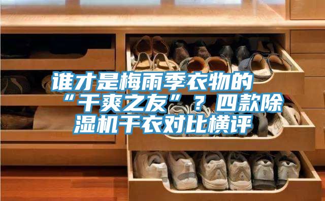 誰(shuí)才是梅雨季衣物的“干爽之友”？四款除濕機干衣對比橫評