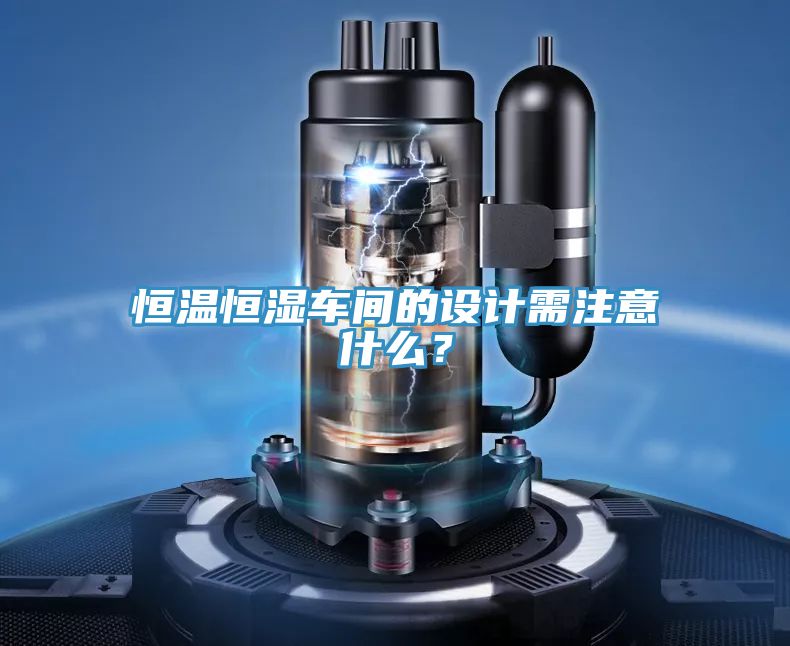 恒溫恒濕車(chē)間的設計需注意什么？