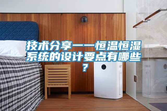 技術(shù)分享一一恒溫恒濕系統的設計要點(diǎn)有哪些？